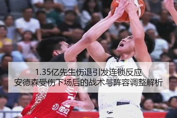 1.35亿先生伤退引发连锁反应 安德森受伤下场后的战术与阵容调整解析