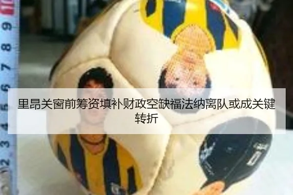 里昂关窗前筹资填补财政空缺福法纳离队或成关键转折