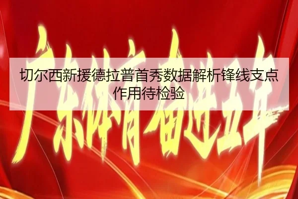 切尔西新援德拉普首秀数据解析锋线支点作用待检验